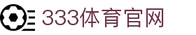 333体育(中国)官方网站入口地址 - 官方平台与登录